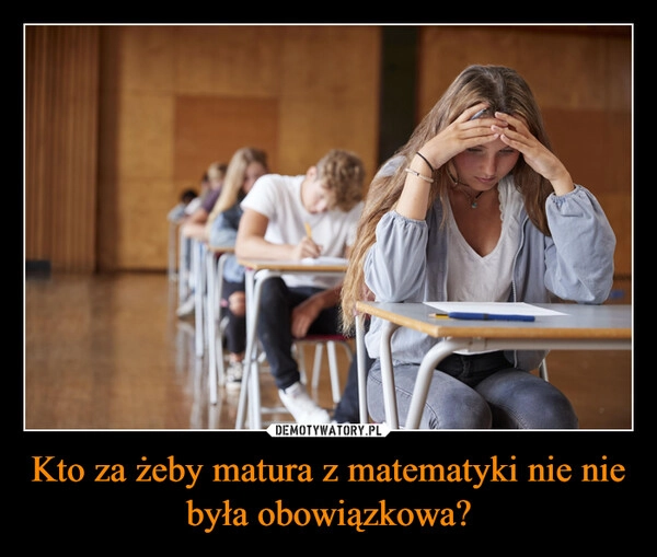 
    Kto za żeby matura z matematyki nie nie była obowiązkowa?