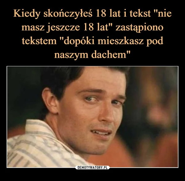 
    Kiedy skończyłeś 18 lat i tekst ''nie masz jeszcze 18 lat