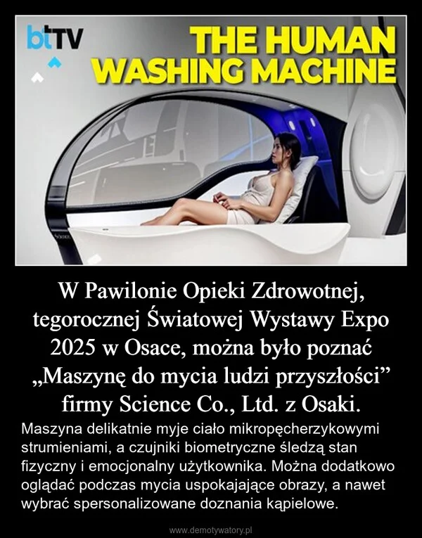 
    W Pawilonie Opieki Zdrowotnej, tegorocznej Światowej Wystawy Expo 2025 w Osace, można było poznać „Maszynę do mycia ludzi przyszłości” firmy Science Co., Ltd. z Osaki.