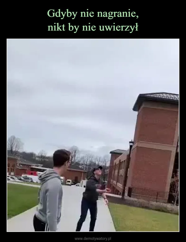 
    Gdyby nie nagranie, nikt by nie uwierzył
