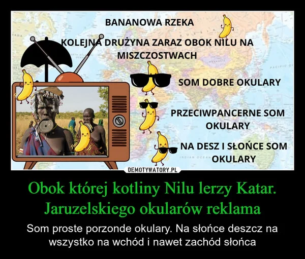 
    Obok której kotliny Nilu lerzy Katar. Jaruzelskiego okularów reklama