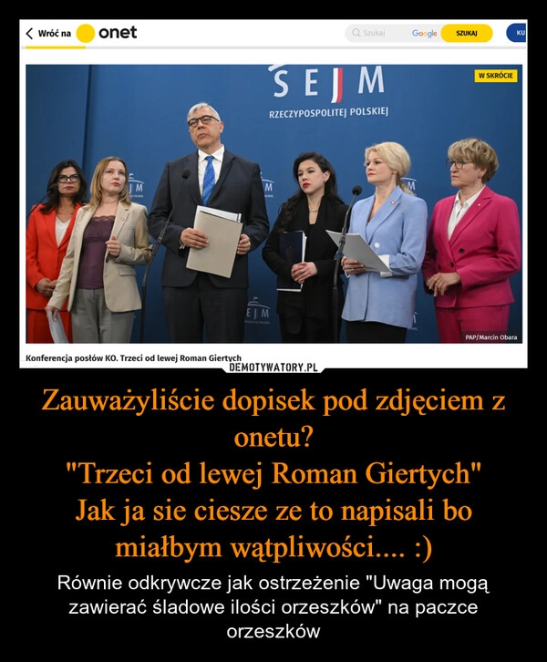 
    Zauważyliście dopisek pod zdjęciem z onetu?
"Trzeci od lewej Roman Giertych"
Jak ja sie ciesze ze to napisali bo miałbym wątpliwości.... :)