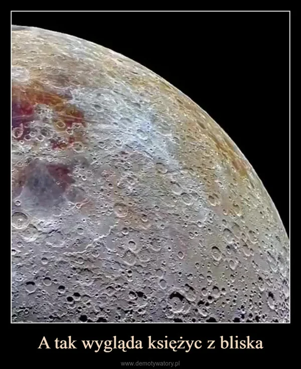 
    A tak wygląda księżyc z bliska