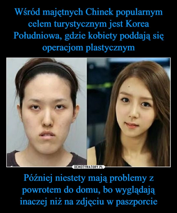 
    Wśród majętnych Chinek popularnym celem turystycznym jest Korea Południowa, gdzie kobiety poddają się operacjom plastycznym Później niestety mają problemy z powrotem do domu, bo wyglądają inaczej niż na zdjęciu w paszporcie 