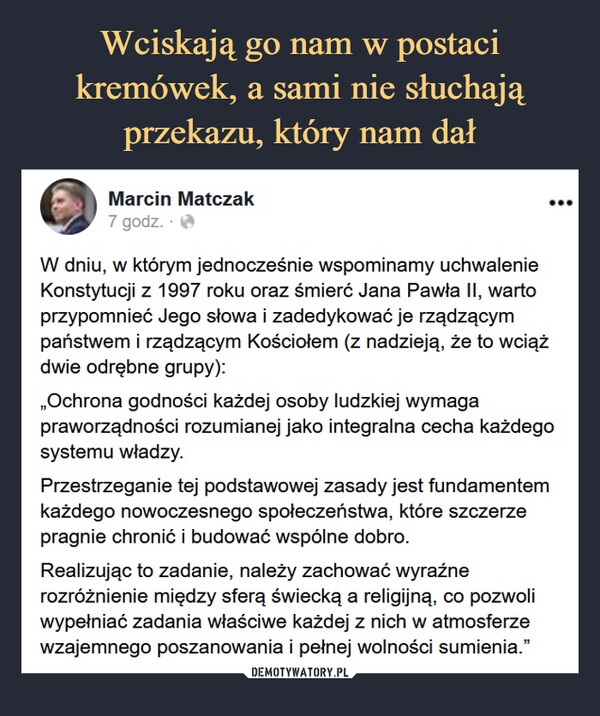 
    Wciskają go nam w postaci kremówek, a sami nie słuchają przekazu, który nam dał