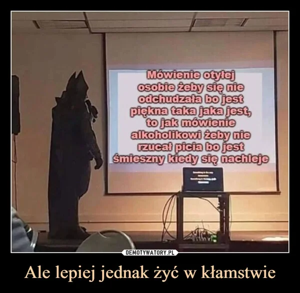 
    Ale lepiej jednak żyć w kłamstwie
