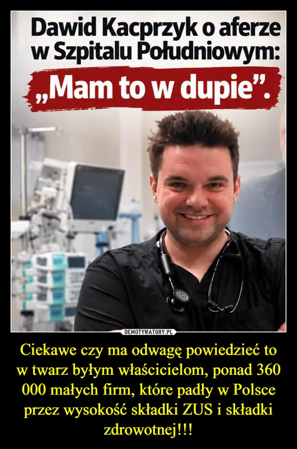 Ciekawe czy ma odwagę powiedzieć to w twarz byłym właścicielom, ponad 360 000 małych firm, które padły w Polsce przez wysokość składki ZUS i składki zdrowotnej!!!