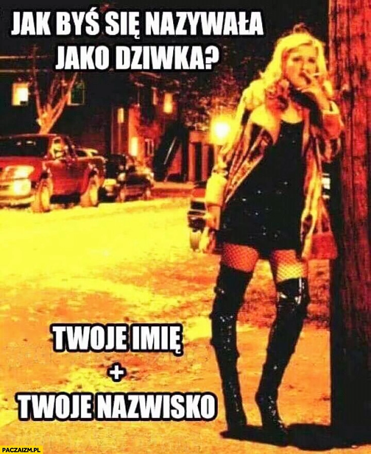 
    Jak byś się nazywała jako dziwka: Twoje imię plus Twoje nazwisko