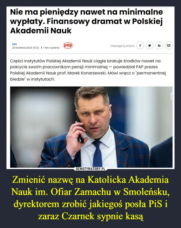 
    Zmienić nazwę na Katolicka Akademia Nauk im. Ofiar Zamachu w Smoleńsku, dyrektorem zrobić jakiegoś posła PiS i zaraz Czarnek sypnie kasą