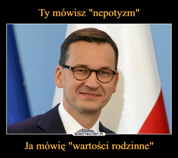 
    Ty mówisz "nepotyzm" Ja mówię "wartości rodzinne"