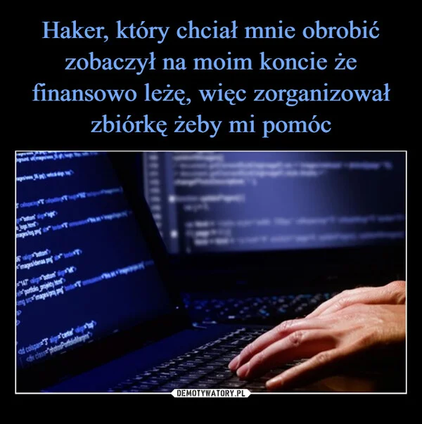 
    Haker, który chciał mnie obrobić zobaczył na moim koncie że finansowo leżę, więc zorganizował zbiórkę żeby mi pomóc