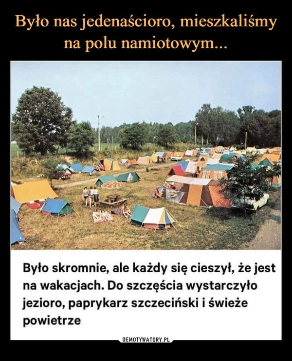 
    Było nas jedenaścioro, mieszkaliśmy na polu namiotowym...