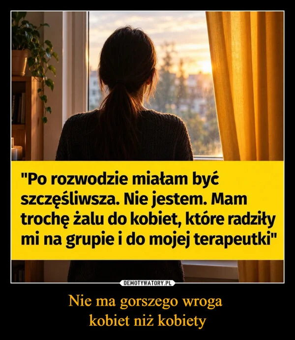 
    Nie ma gorszego wroga kobiet niż kobiety