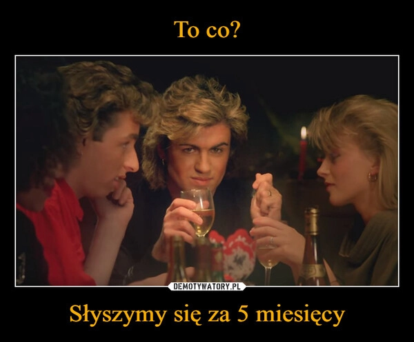 
    To co? Słyszymy się za 5 miesięcy