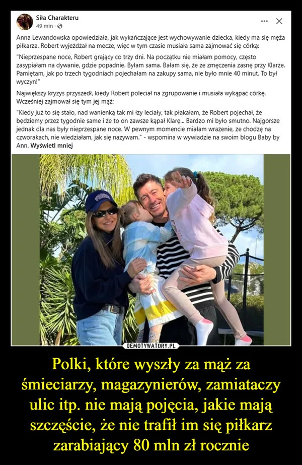 
    Polki, które wyszły za mąż za śmieciarzy, magazynierów, zamiataczy ulic itp. nie mają pojęcia, jakie mają szczęście, że nie trafił im się piłkarz zarabiający 80 mln zł rocznie
