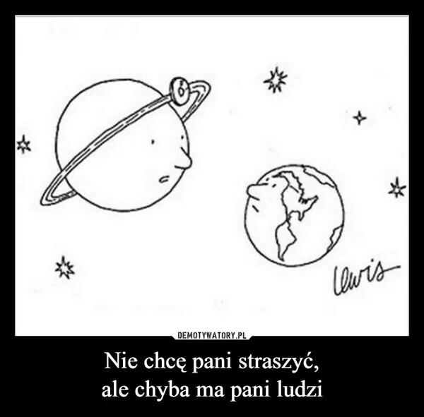 
    Nie chcę pani straszyć, ale chyba ma pani ludzi