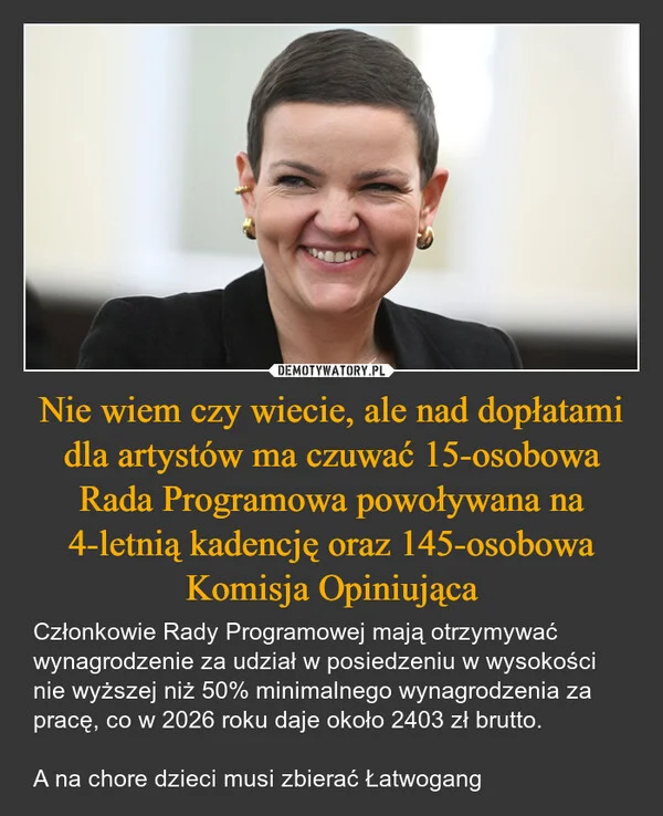 
    Nie wiem czy wiecie, ale nad dopłatami dla artystów ma czuwać 15-osobowa Rada Programowa powoływana na 4-letnią kadencję oraz 145-osobowa Komisja Opiniująca