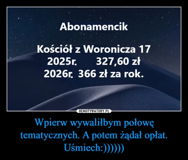 
    Wpierw wywaliłbym połowę tematycznych. A potem żądał opłat. Uśmiech:))))))
