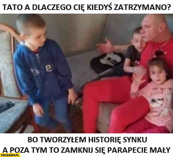 
    Budda tato a dlaczego cię kiedyś, zatrzymano bo tworzyłem historię synku a poza tym to zamknij się parapecie mały