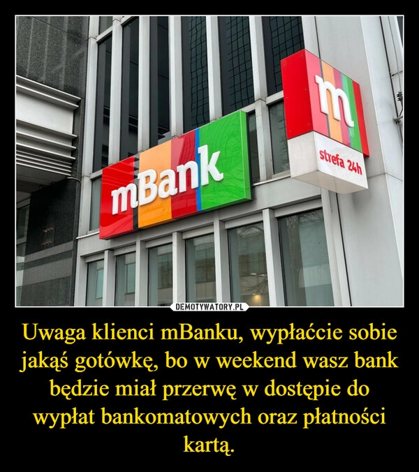 
    Uwaga klienci mBanku, wypłaćcie sobie jakąś gotówkę, bo w weekend wasz bank będzie miał przerwę w dostępie do wypłat bankomatowych oraz płatności kartą.