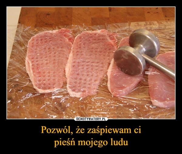 
    Pozwól, że zaśpiewam ci
pieśń mojego ludu