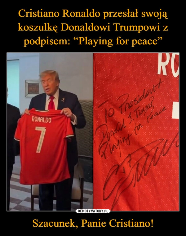 
    Cristiano Ronaldo przesłał swoją koszulkę Donaldowi Trumpowi z podpisem: “Playing for peace” Szacunek, Panie Cristiano!