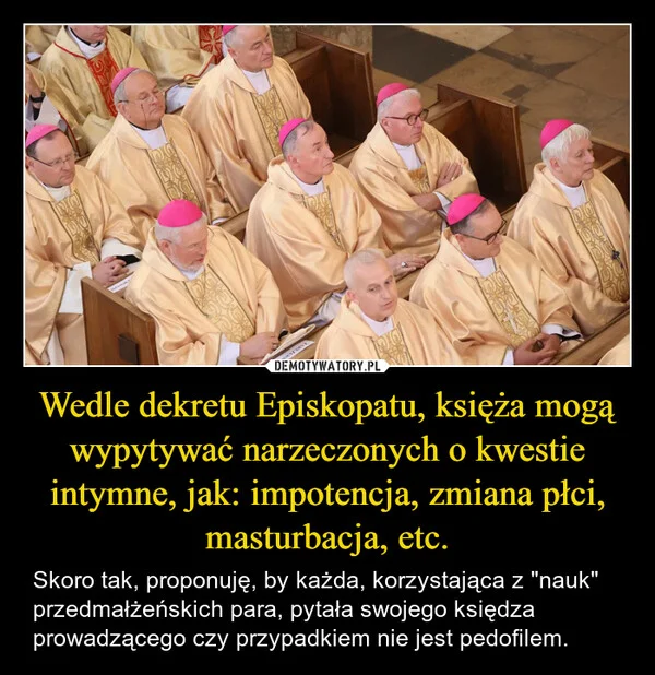 
    Wedle dekretu Episkopatu, księża mogą wypytywać narzeczonych o kwestie intymne, jak: impotencja, zmiana płci, masturbacja, etc.