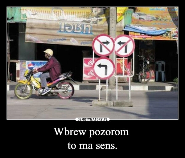 
    Wbrew pozorom 
to ma sens.