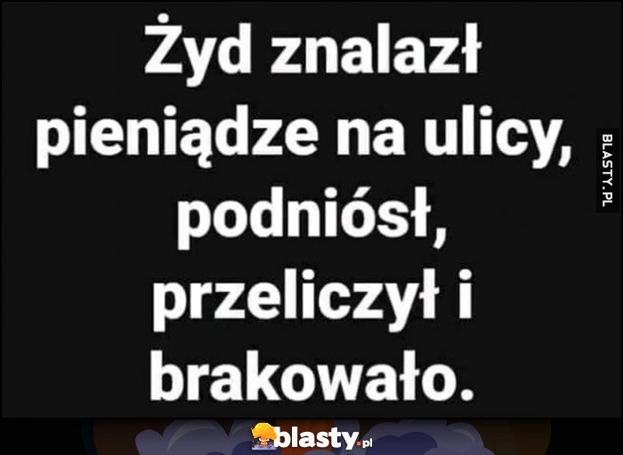 
    Żyd znalazł pieniądze na ulicy, podniósł, przeliczył i brakowało