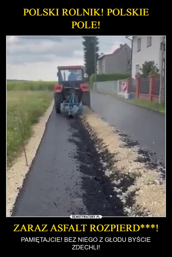 
    POLSKI ROLNIK! POLSKIE POLE! ZARAZ ASFALT ROZPIERD***!