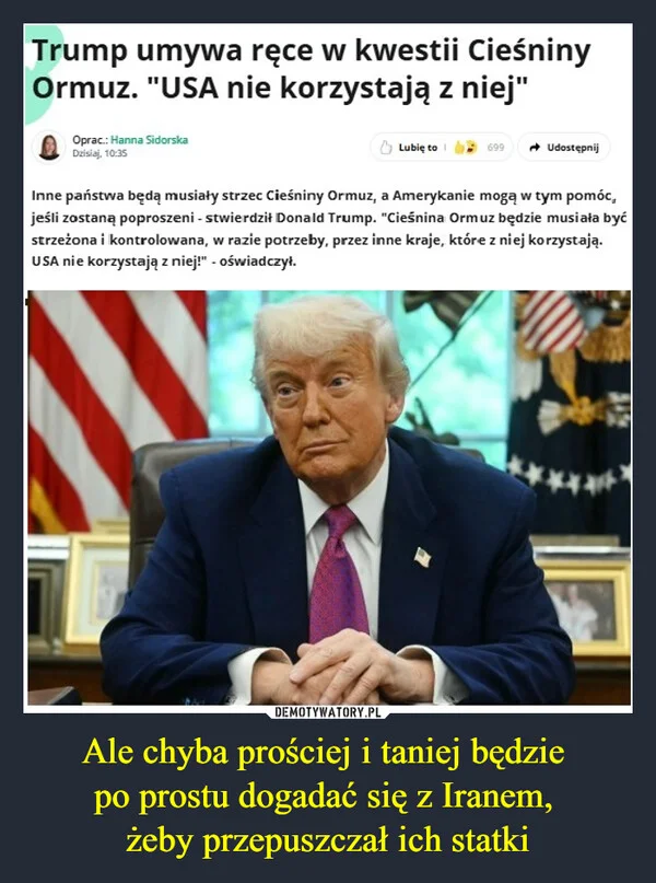 
    Ale chyba prościej i taniej będzie po prostu dogadać się z Iranem, żeby przepuszczał ich statki