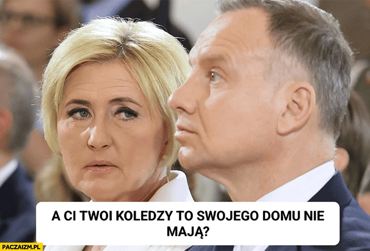 
    Agata Duda do Andrzeja a ci twoi koledzy to swojego domu nie mają? Kamiński Wąsik