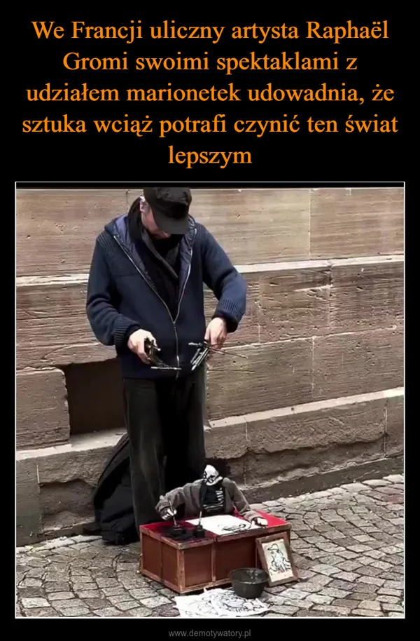 
    We Francji uliczny artysta Raphaël Gromi swoimi spektaklami z udziałem marionetek udowadnia, że sztuka wciąż potrafi czynić ten świat lepszym