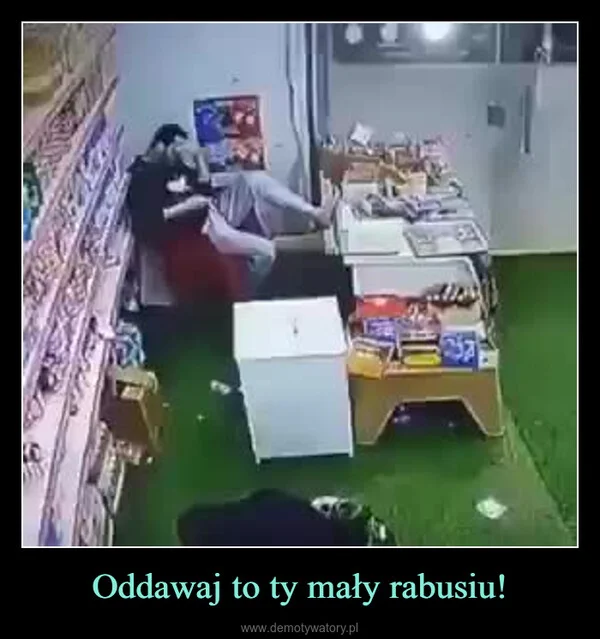 
    Oddawaj to ty mały rabusiu!