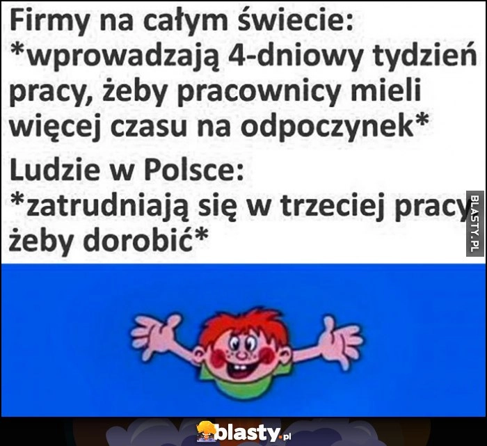 
    Firmy na całym świecie: wprowadzają 4-dniowy tydzień pracy, ludzie w Polsce: zatrudniają się w trzeciej pracy, żeby dorobić