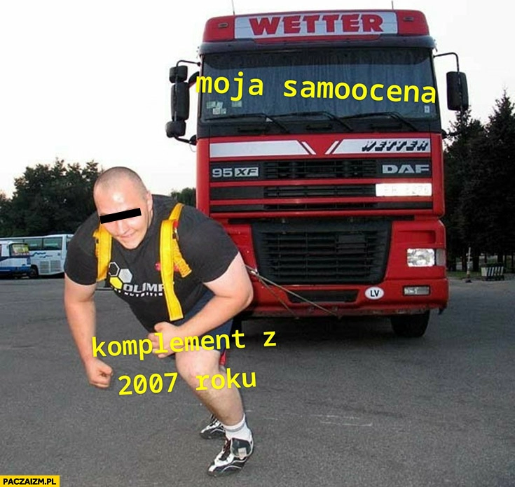 
    Moja samoocena ciągnie ją komplement z 2007 roku strongman