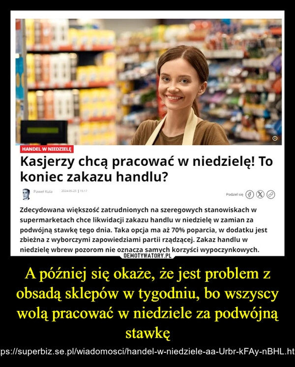 
    A później się okaże, że jest problem z obsadą sklepów w tygodniu, bo wszyscy wolą pracować w niedziele za podwójną stawkę