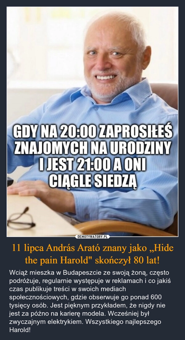 
    11 lipca András Arató znany jako „Hide the pain Harold" skończył 80 lat!