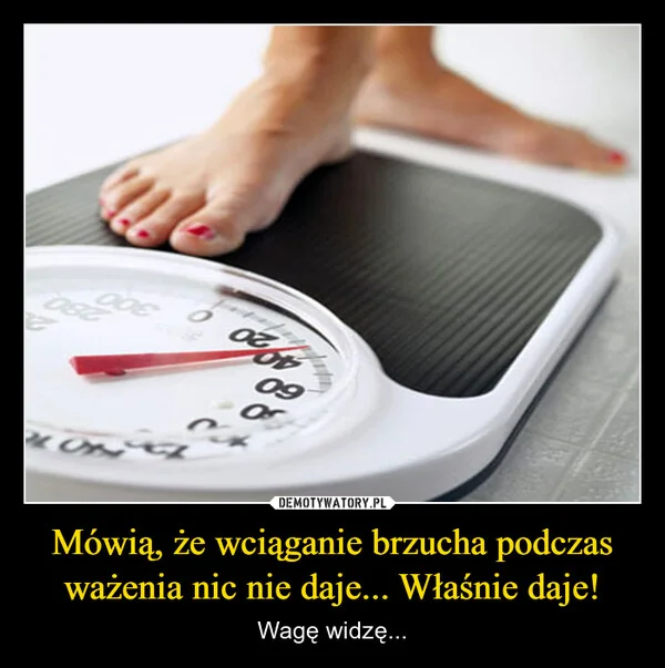 
    Mówią, że wciąganie brzucha podczas ważenia nic nie daje... Właśnie daje!