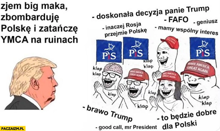 
    Trump: zjem big maka, zbombarduję Polskę i zatańczę YMCA na ruinach, reakcja PiS popiera