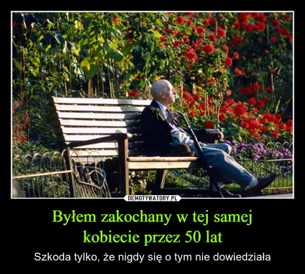 
    Byłem zakochany w tej samej kobiecie przez 50 lat