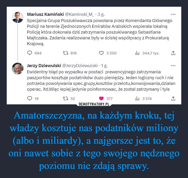 
    Amatorszczyzna, na każdym kroku, tej władzy kosztuje nas podatników miliony (albo i miliardy), a najgorsze jest to, że oni nawet sobie z tego swojego nędznego poziomu nie zdają sprawy.