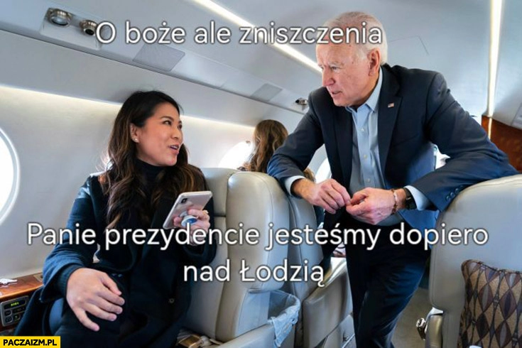 
    Biden o boże ale zniszczenia, panie prezydencie jestesmy dopiero nad Łodzią