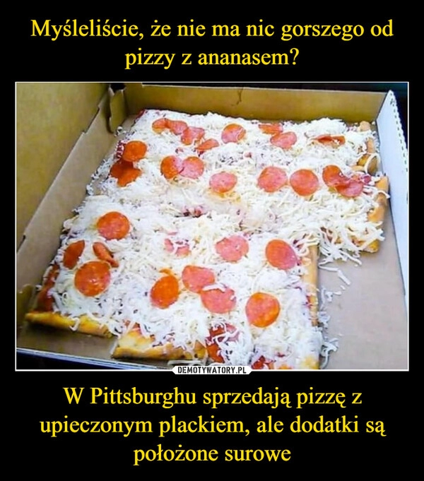 
    Myśleliście, że nie ma nic gorszego od pizzy z ananasem? W Pittsburghu sprzedają pizzę z upieczonym plackiem, ale dodatki są położone surowe