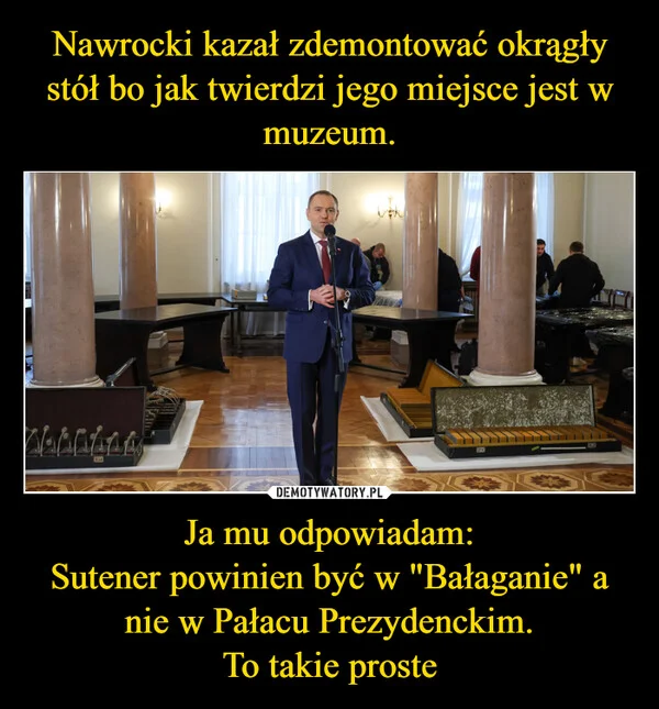 
    Nawrocki kazał zdemontować okrągły stół bo jak twierdzi jego miejsce jest w muzeum. Ja mu odpowiadam: Sutener powinien być w 