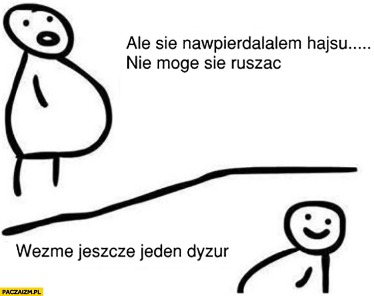 
    Lekarz ale się nawpierdzielałem hajsu nie mogę się ruszać, wezmę jeszcze jeden dyżur