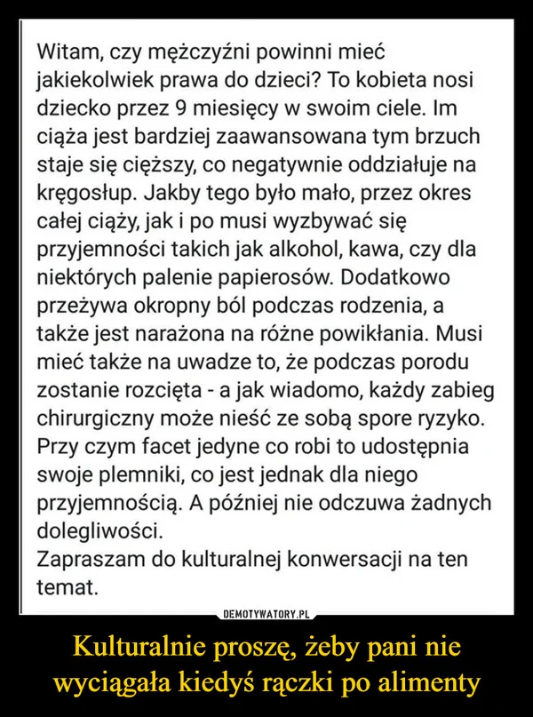 
    Kulturalnie proszę, żeby pani nie wyciągała kiedyś rączki po alimenty