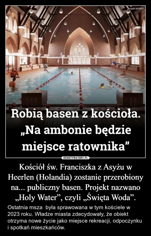 Kościół św. Franciszka z Asyżu w Heerlen (Holandia) zostanie przerobiony na... publiczny basen. Projekt nazwano „Holy Water”, czyli „Święta Woda”.