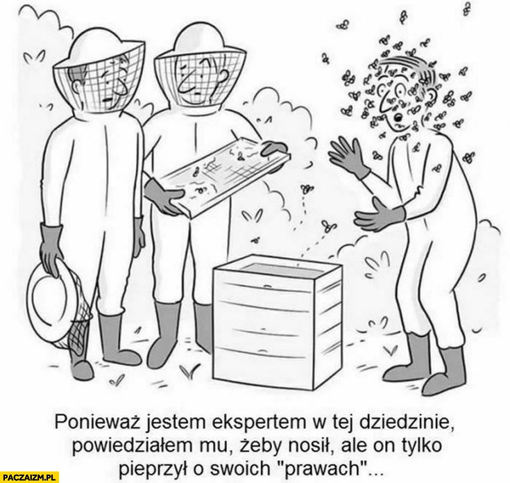 
    Pszczelarze maski powiedziałem mu żeby nosił ale on pieprzył o swoich prawach