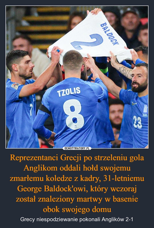 
    Reprezentanci Grecji po strzeleniu gola Anglikom oddali hołd swojemu zmarłemu koledze z kadry, 31-letniemu George Baldock'owi, który wczoraj został znaleziony martwy w basenie obok swojego domu